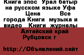 Книга эпос “Урал-батыр“ на русском языке Уфа, 1981 › Цена ­ 500 - Все города Книги, музыка и видео » Книги, журналы   . Алтайский край,Рубцовск г.